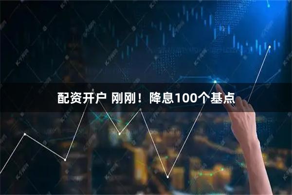配资开户 刚刚!降息100个基点