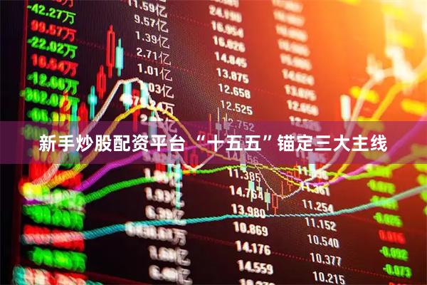 新手炒股配资平台 “十五五”锚定三大主线